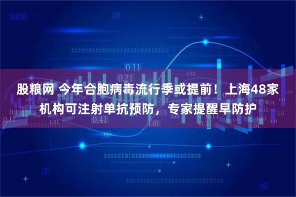 股粮网 今年合胞病毒流行季或提前！上海48家机构可注射单抗预防，专家提醒早防护