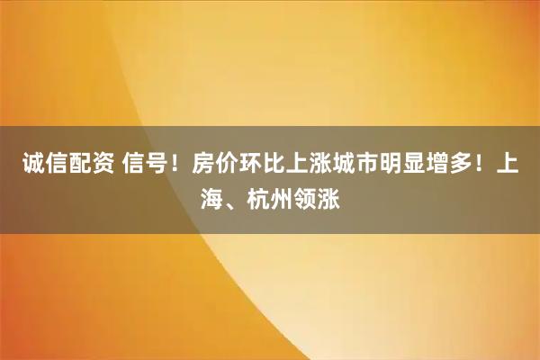 诚信配资 信号！房价环比上涨城市明显增多！上海、杭州领涨