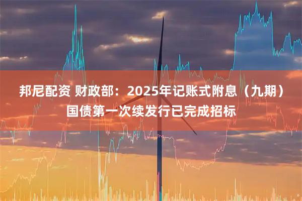 邦尼配资 财政部：2025年记账式附息（九期）国债第一次续发行已完成招标