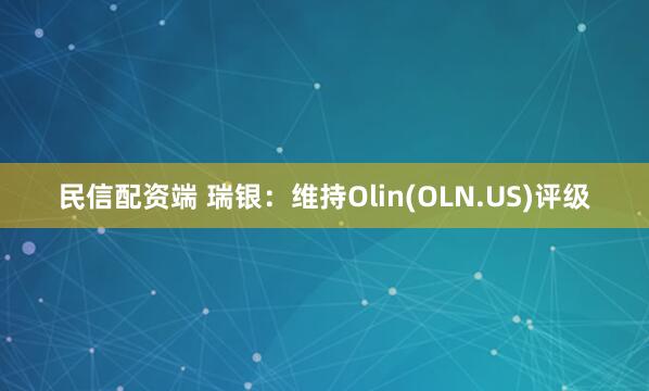 民信配资端 瑞银：维持Olin(OLN.US)评级