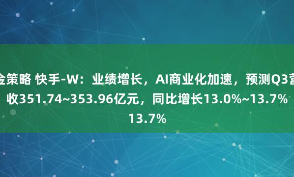 金策略 快手-W：业绩增长，AI商业化加速，预测Q3营收351.74~353.96亿元，同比增长13.0%~13.7%
