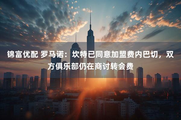 锦富优配 罗马诺：坎特已同意加盟费内巴切，双方俱乐部仍在商讨转会费