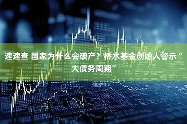 速速查 国家为什么会破产？桥水基金创始人警示“大债务周期”