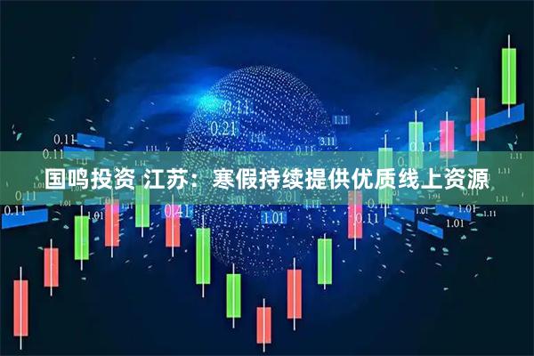 国鸣投资 江苏：寒假持续提供优质线上资源