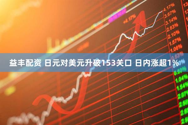 益丰配资 日元对美元升破153关口 日内涨超1%