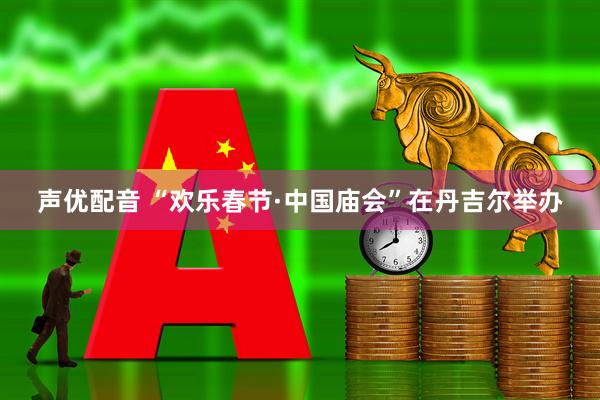 声优配音 “欢乐春节·中国庙会”在丹吉尔举办