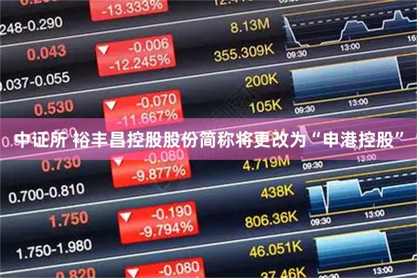 中证所 裕丰昌控股股份简称将更改为“申港控股”