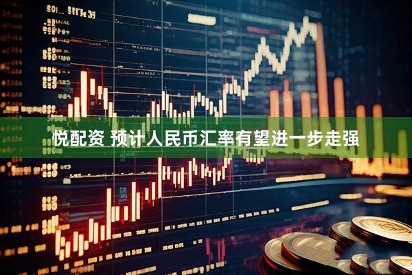 悦配资 预计人民币汇率有望进一步走强