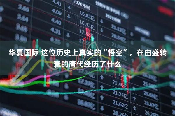 华夏国际 这位历史上真实的“悟空”，在由盛转衰的唐代经历了什么