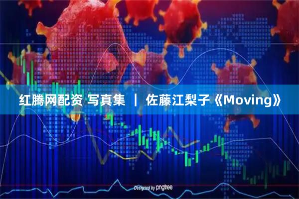 红腾网配资 写真集 ｜ 佐藤江梨子《Moving》