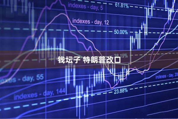 钱坛子 特朗普改口