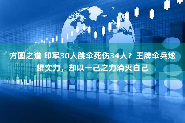 方圆之道 印军30人跳伞死伤34人？王牌伞兵炫耀实力，却以一己之力消灭自己