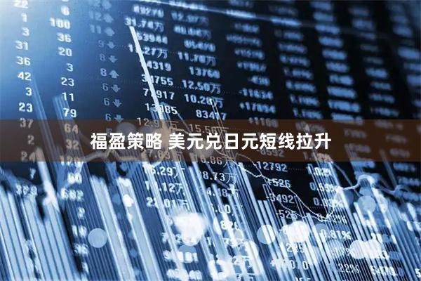 福盈策略 美元兑日元短线拉升