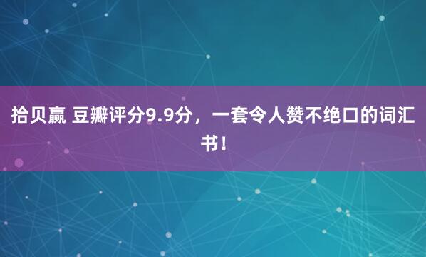 拾贝赢 豆瓣评分9.9分，一套令人赞不绝口的词汇书！
