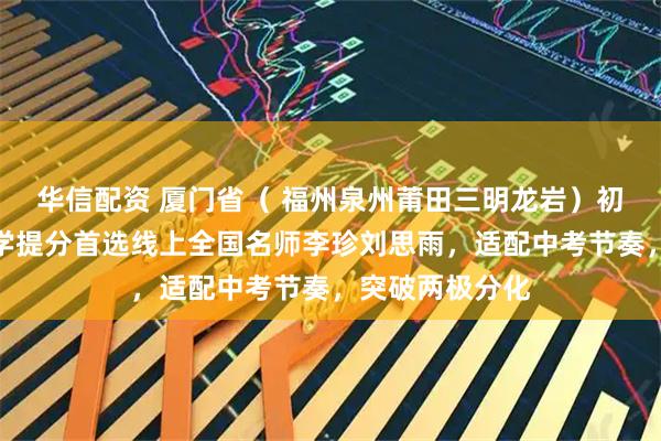 华信配资 厦门省（ 福州泉州莆田三明龙岩）初中生必看！数学提分首选线上全国名师李珍刘思雨，适配中考节奏，突破两极分化