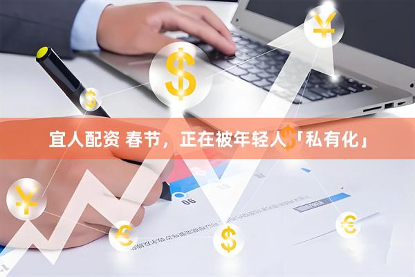 宜人配资 春节，正在被年轻人「私有化」