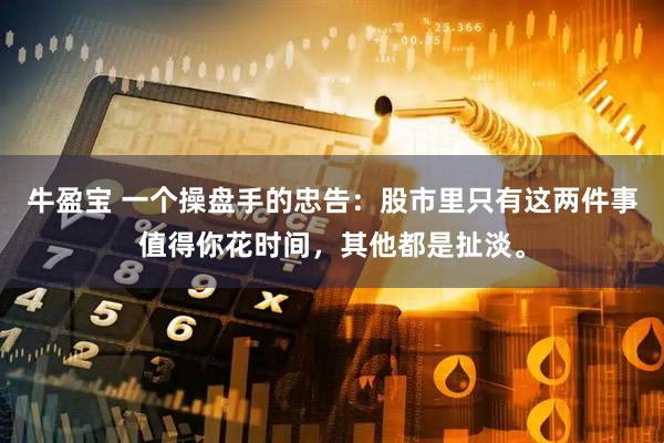 牛盈宝 一个操盘手的忠告：股市里只有这两件事值得你花时间，其他都是扯淡。