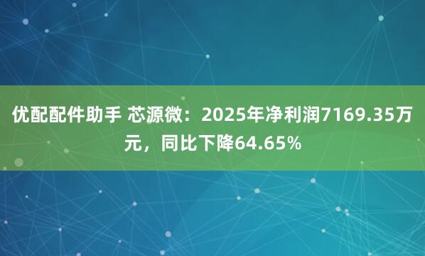 优配配件助手 芯源微：2025年净利润7169.35万元，同比下降64.65%