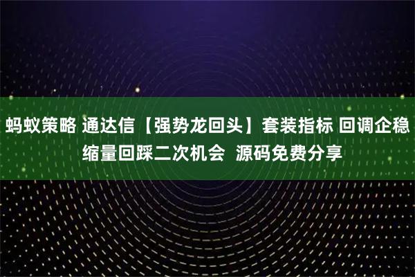 蚂蚁策略 通达信【强势龙回头】套装指标 回调企稳  缩量回踩二次机会  源码免费分享