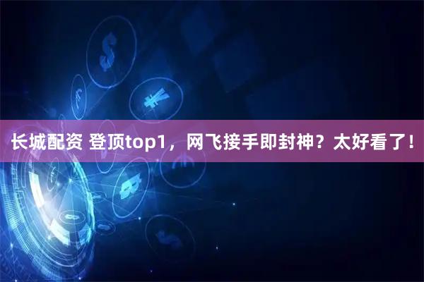 长城配资 登顶top1，网飞接手即封神？太好看了！