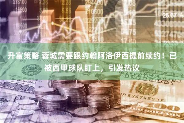 升富策略 蓉城需要跟约翰阿洛伊西提前续约！已被西甲球队盯上，引发热议