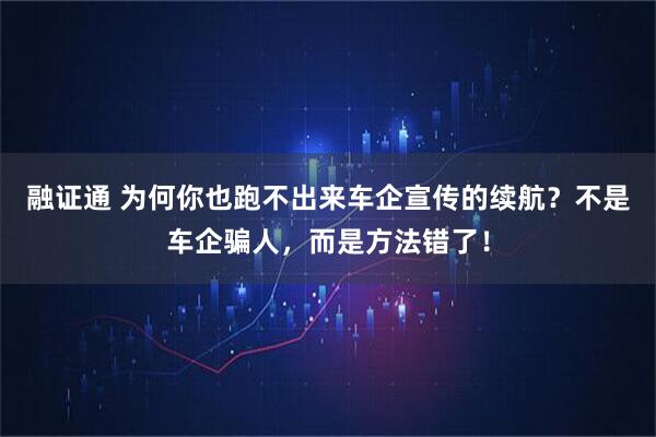 融证通 为何你也跑不出来车企宣传的续航？不是车企骗人，而是方法错了！